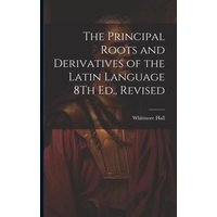 The Principal Roots and Derivatives of the Latin Language 8Th Ed., Revised von Creative Media Partners, LLC