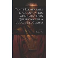 Traité Élémentaire D'Accentuation Latine Suivi D'Un Questionnaire À L'Usage Des Classes von Legare Street Pr