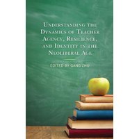 Understanding the Dynamics of Teacher Agency, Resilience, and Identity in the Neoliberal Age von Lexington Books