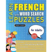 LEARN FRENCH WITH WORD SEARCH PUZZLES FOR ADULTS - Discover How to Improve Foreign Language Skills with a Fun Vocabulary Builder. Find 2000 Words to P von Linguas Classics