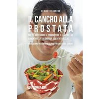 33 Ricette Contro Il Cancro Alla Prostata Che Ti Aiuteranno a Combattere Il Cancro, Ad Aumentare La Tua Energia, e Sentirti Meglio von Live Stronger Faster