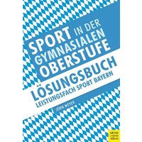 Sport in der gymnasialen Oberstufe: Lösungsbuch Leistungsfach Sport Bayern von Meyer & Meyer