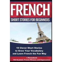 French Short Stories for Beginners 10 Clever Short Stories to Grow Your Vocabulary and Learn French the Fun Way von Midealuck Publishing