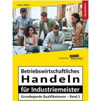 Betriebswirtschaftliches Handeln für Industriemeister - Grundlegende Qualifikationen - Übungsbuch von Mission: Weiterbildung. GmbH