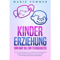 KINDERERZIEHUNG - Vom Baby bis zum Teenageralter: Wie Sie Ihr Kind mit Hilfe von effektiven Erziehungsstilen optimal erziehen und fördern – Für eine p von Pegoa Global Media / EoB