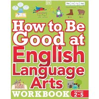 How to Be Good at English Language Arts Workbook, Grades 2-5 von Dorling Kindersley USA