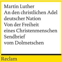 An den christlichen Adel deutscher Nation. Von der Freiheit eines Christenmenschen. Sendbrief vom Dolmetschen von Reclam, Philipp