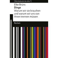 Dinge. Warum wir sie brauchen und warum wir uns von ihnen trennen müssen. [Was bedeutet das alles?] von Reclam, Philipp