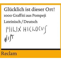 Glücklich ist dieser Ort!. 1000 Graffiti aus Pompeji. Lateinisch/Deutsch von Reclam, Philipp