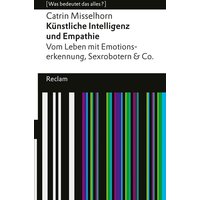 Künstliche Intelligenz und Empathie. Vom Leben mit Emotionserkennung, Sexrobotern & Co. [Was bedeutet das alles?] von Reclam, Philipp