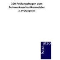 300 Prüfungsfragen zum Feinwerkmechanikermeister von Sarastro