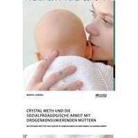 Crystal Meth und die sozialpädagogische Arbeit mit drogenkonsumierenden Müttern. Wie können Mütter und Kinder in gemeinsamen Wohnformen zusammenleben? von Science Factory