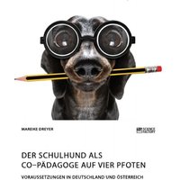 Der Schulhund als Co¿Pädagoge auf vier Pfoten. Voraussetzungen in Deutschland und Österreich von Science Factory