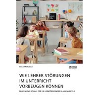 Wie Lehrer Störungen im Unterricht vorbeugen können. Regeln und Rituale für ein lernförderndes Klassenumfeld von Science Factory