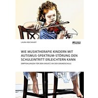 Wie Musiktherapie Kindern mit Autismus-Spektrum-Störung den Schuleintritt erleichtern kann. Empfehlungen für den Einsatz an der Grundschule von Science Factory