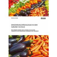 Ernährungspädagogik in der (Grund-)Schule. Wie können Kinder und Jugendliche an eine ganzheitliche Ernährung herangeführt werden? von ScienceFactory