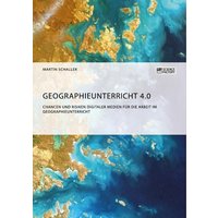 Geographieunterricht 4.0: Chancen und Risiken digitaler Medien für die Arbeit im Geographieunterricht von ScienceFactory