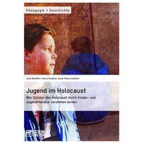 Jugend im Holocaust. Wie Schüler den Holocaust durch Kinder- und Jugendliteratur verstehen lernen von ScienceFactory