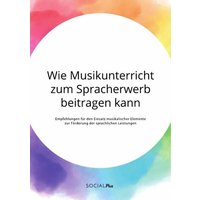 Wie Musikunterricht zum Spracherwerb beitragen kann. Empfehlungen für den Einsatz musikalischer Elemente zur Förderung der sprachlichen Leistungen von Social Plus