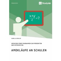 Amokläufe an Schulen. Ursachen sowie Maßnahmen zur Prävention und Intervention von Studylab