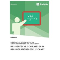 Das deutsche Schulwesen in der Migrationsgesellschaft. Wie gelingt die Integration von neu zugewanderten Kindern und Jugendlichen? von Studylab