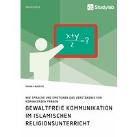 Gewaltfreie Kommunikation im Islamischen Religionsunterricht. Wie Sprache und Emotionen das Verständnis von Koranversen prägen von Studylab