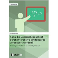 Kann die Unterrichtsqualität durch interaktive Whiteboards verbessert werden? Eine empirische Studie an einem Gymnasium von Studylab