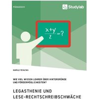 Legasthenie und Lese-Rechtschreibschwäche. Wie viel wissen Lehrer über Hintergründe und Fördermöglichkeiten? von Studylab