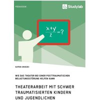 Theaterarbeit mit schwer traumatisierten Kindern und Jugendlichen. Wie das Theater bei einer Posttraumatischen Belastungsstörung helfen kann von Studylab