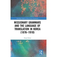 Missionary Grammars and the Language of Translation in Korea (1876-1910) von Taylor & Francis