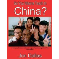 So You Wanna Teach In China?: A Complete Resource Guide to Living and Teaching English in China von Whole Healthy Group LLC