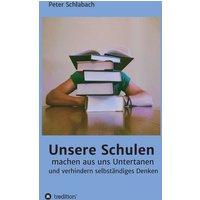 Unsere Schulen machen aus uns Untertanen und verhindern selbständiges Denken von Tredition