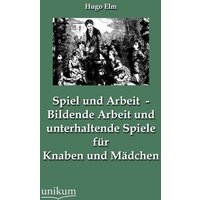 Spiel und Arbeit - Bildende Arbeit und unterhaltende Spiele für Knaben und Mädchen von Unikum