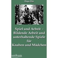 Elm, H: Spiel und Arbeit - Bildende Arbeit und unterhaltend von Unikum