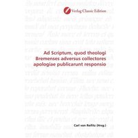 Ad Scriptum, quod theologi Bremenses adversus collectores apologiae publicarunt responsio von Verlag Classic Edition