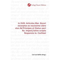 In XVIII. Articvlos Mar. Bvceri excerptos ex nouissimo Libro eius Ad Principes et Status sacri Ro. Imperij latine scripto Responsio Io. Cochlaei von Verlag Classic Edition