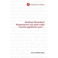 Matthaei Wesenbecii Responsorum iuris quae vulgo Consilia appellantur pars ... von Verlag Classic Edition