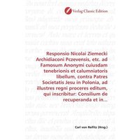 Responsio Nicolai Ziemecki Archidiaconi Pczevensis, etc. ad Famosum Anonymi cuiusdam tenebrionis et calumniatoris libellum, contra Patres Societatis J von Verlag Classic Edition