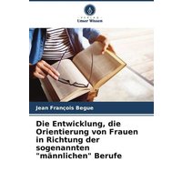 Die Entwicklung, die Orientierung von Frauen in Richtung der sogenannten 'männlichen' Berufe von Verlag Unser Wissen