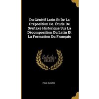 Du Génitif Latin Et De La Préposition De. Étude De Syntaxe Historique Sur La Décomposition Du Latin Et La Formation Du Français von Wentworth Pr