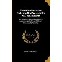 Edelsteine Deutscher Dichtung Und Weisheit Im XIII. Jahrhundert: Ein Mittelhochdeutsches Lesebuch Zusammengestellt Und Mit Einem Wörterbuche Versehen von Creative Media Partners, LLC