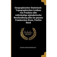 Geographisches Statistisch-Topographisches Lexikon Von Franken Oder Vollständige Alphabetische Beschreibung Aller Im Ganzen Fränkischen Kreis, Fünfter von Wentworth Pr