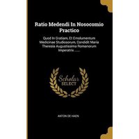 Ratio Medendi In Nosocomio Practico: Quod In Gratiam, Et Emolumentum Medicinae Studiosorum, Condidit Maria Theresia Augustissima Romanorum Imperatrix von Wentworth Pr