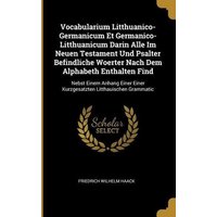 Vocabularium Litthuanico-Germanicum Et Germanico-Litthuanicum Darin Alle Im Neuen Testament Und Psalter Befindliche Woerter Nach Dem Alphabeth Enthalt von Wentworth Pr