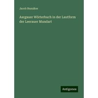 Aargauer Wörterbuch in der Lautform der Leerauer Mundart von Antigonos Verlag