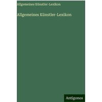 Allgemeines Künstler-Lexikon von Antigonos Verlag