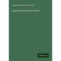 Allgemeines Künstler-Lexikon von Antigonos Verlag