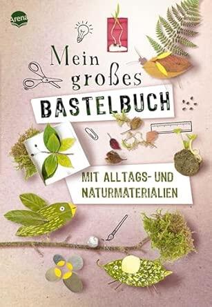 Arena Verlag - Mein großes Bastelbuch mit Alltags- und Naturmaterialien Arena Verlag - Mein großes Bastelbuch mit Alltags- und Naturmaterialien