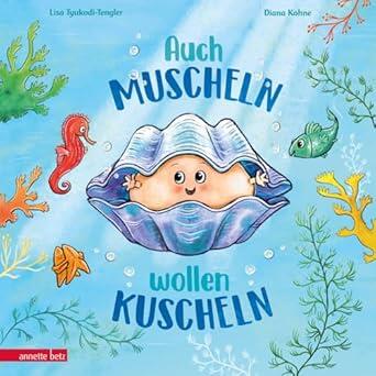 Auch Muscheln wollen kuscheln - Ein humorvoll gereimtes Bilderbuch ab 4 Jahren Auch Muscheln wollen kuscheln - Ein humorvoll gereimtes Bilderbuch ab 4 Jahren