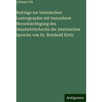 Beiträge zur lateinischen Lexicographie mit besonderer Berucksichtigung des Handwörterbuchs der lateinischen Sprache von Dr. Reinhold Klotz von Antigonos Verlag